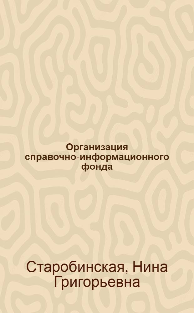 Организация справочно-информационного фонда : (Стенограмма лекции, прочит. в ЛДНТП для работников служб техн. информации 12 ноября 1963 г.)