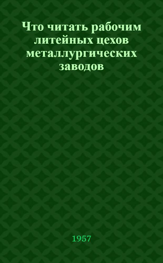 Что читать рабочим литейных цехов металлургических заводов : Рекоменд. указатель литературы