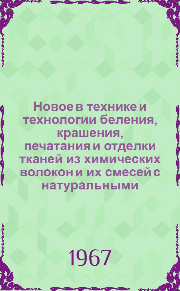 Новое в технике и технологии беления, крашения, печатания и отделки тканей из химических волокон и их смесей с натуральными : Учеб. пособие для слушателей фак. усовершенствования инженеров и руководящих работников легкой пром-сти и для студентов ВЗИТЛП