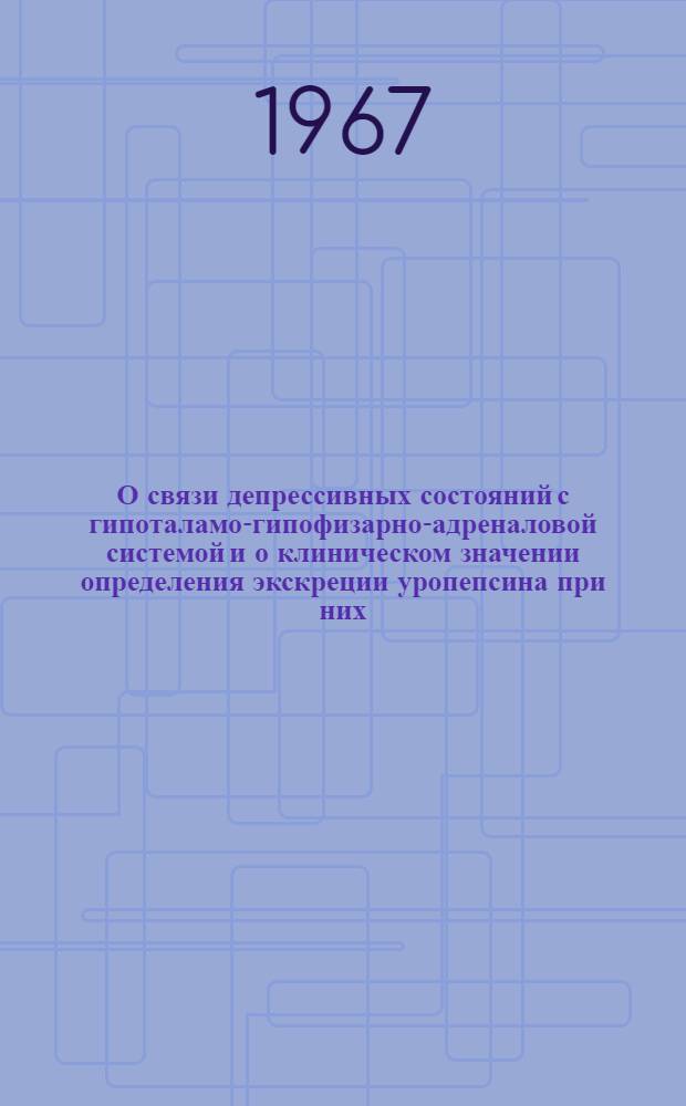 О связи депрессивных состояний с гипоталамо-гипофизарно-адреналовой системой и о клиническом значении определения экскреции уропепсина при них : Автореферат дис. на соискание учен. степени канд. мед. наук