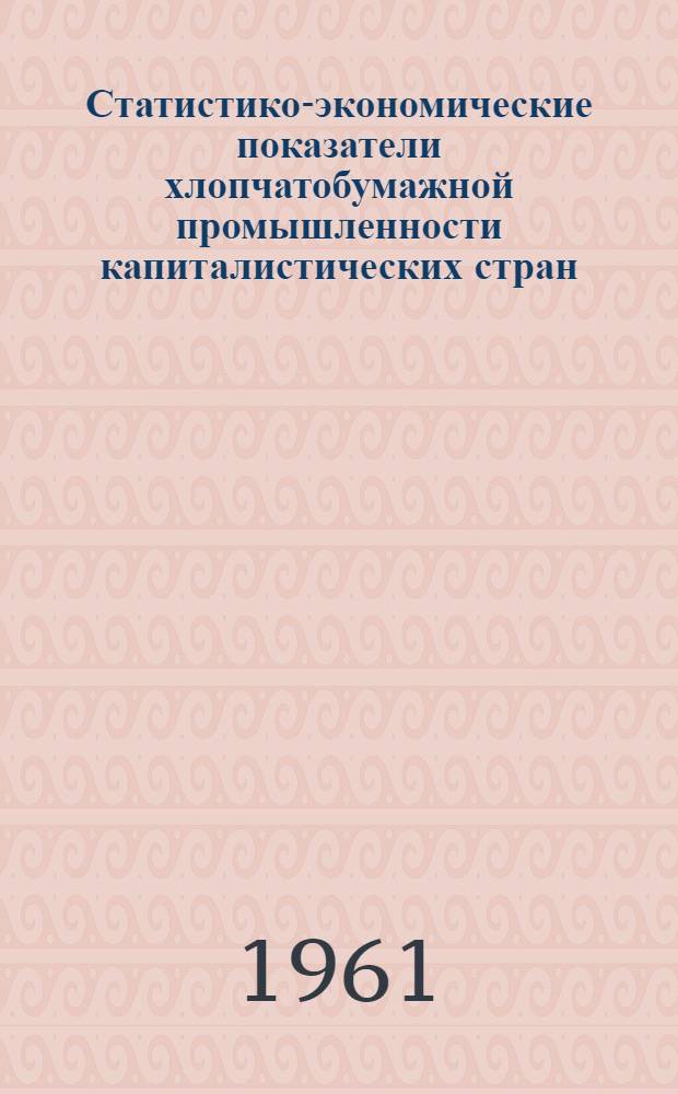 Статистико-экономические показатели хлопчатобумажной промышленности капиталистических стран : Сборник