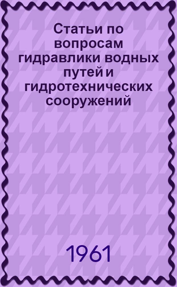 Статьи по вопросам гидравлики водных путей и гидротехнических сооружений