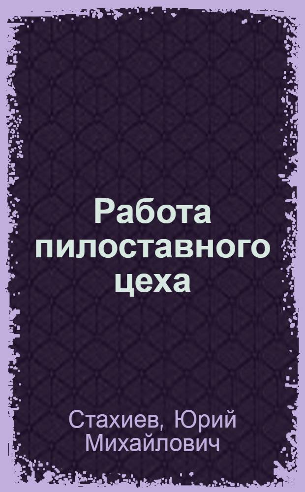 Работа пилоставного цеха : (Опыт эксперим.-производ. з-да ЦНИИМОД "Красный Октябрь")