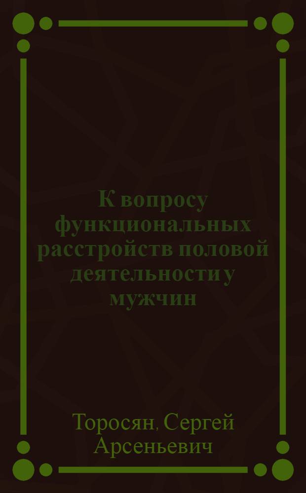 К вопросу функциональных расстройств половой деятельности у мужчин : Автореферат дис., представл. на соискание учен. степени кандидата мед. наук