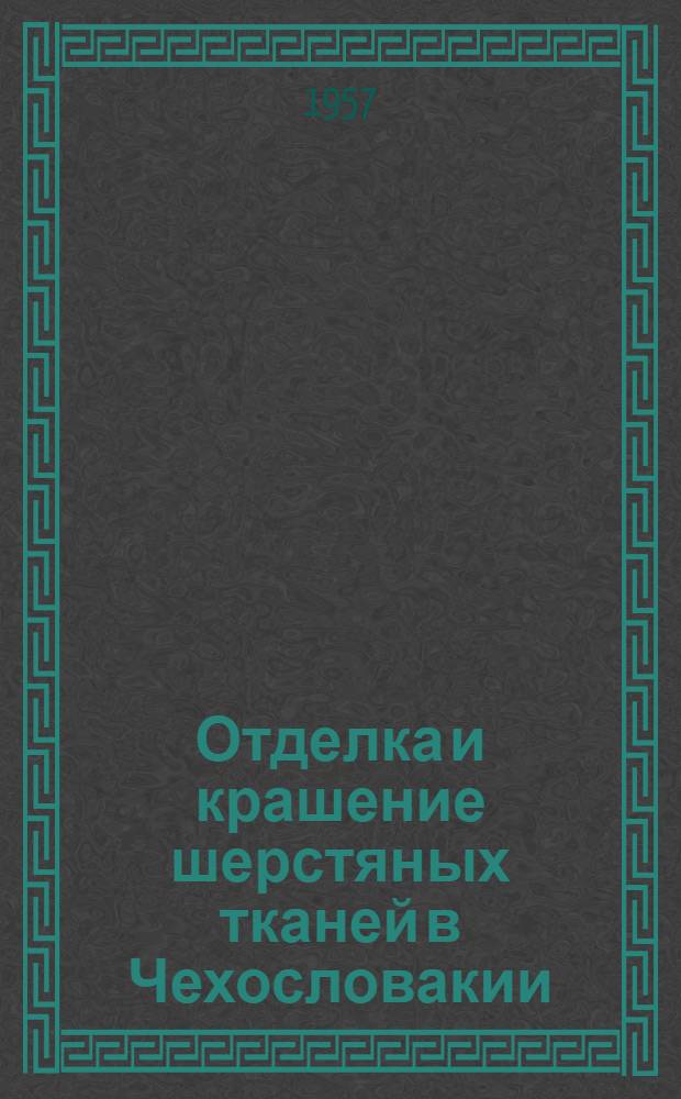 Отделка и крашение шерстяных тканей в Чехословакии : По материалам отчета о командировке