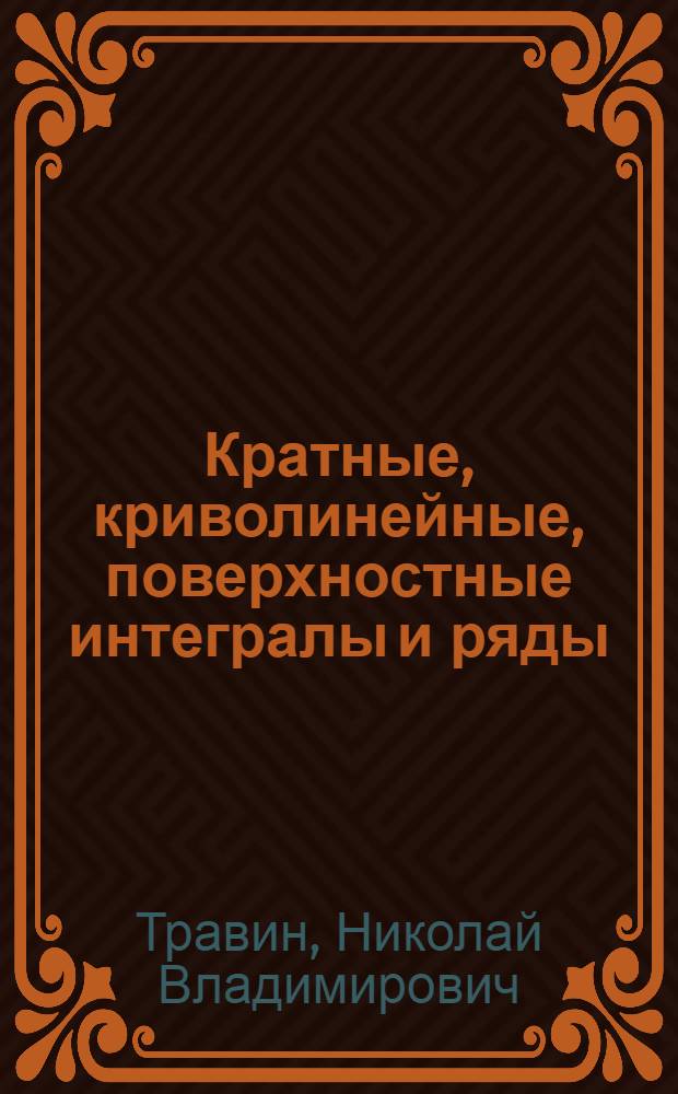 Кратные, криволинейные, поверхностные интегралы и ряды : Учеб. пособие