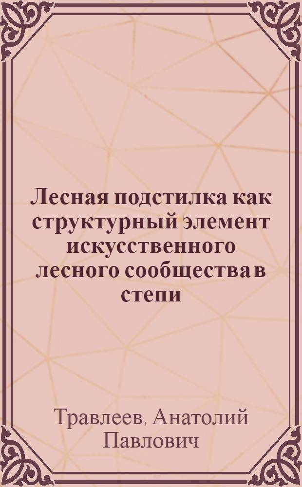 Лесная подстилка как структурный элемент искусственного лесного сообщества в степи : Автореферат дис. на соискание учен. степени кандидата биол. наук