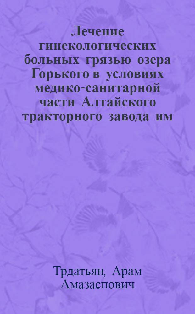 Лечение гинекологических больных грязью озера Горького в условиях медико-санитарной части Алтайского тракторного завода им. М.И. Калинина : Автореферат дис. на соискание учен. степени кандидата мед. наук