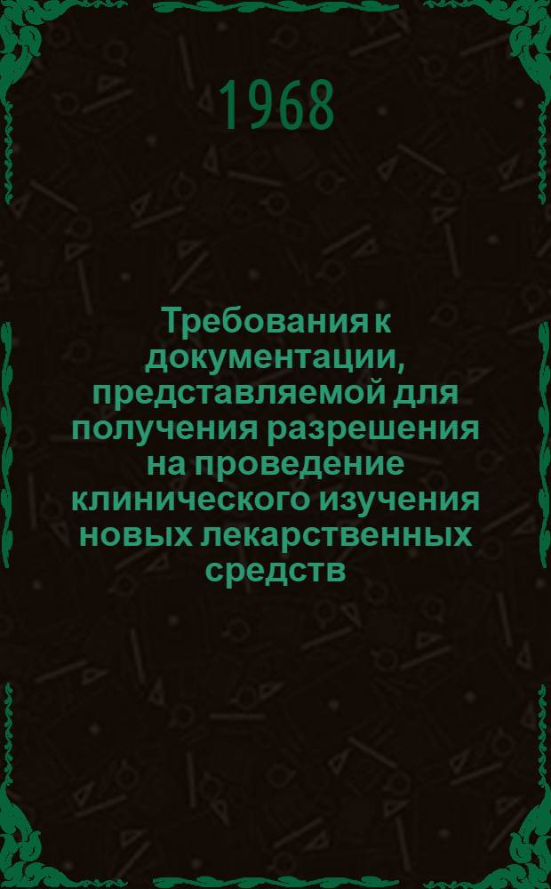 Требования к документации, представляемой для получения разрешения на проведение клинического изучения новых лекарственных средств : Утв. 30/XII 1967 г.