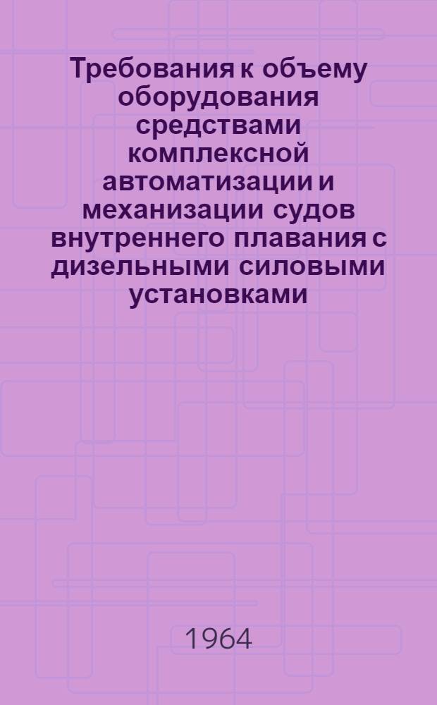 Требования к объему оборудования средствами комплексной автоматизации и механизации судов внутреннего плавания с дизельными силовыми установками : Утв. 8/II 1964 г