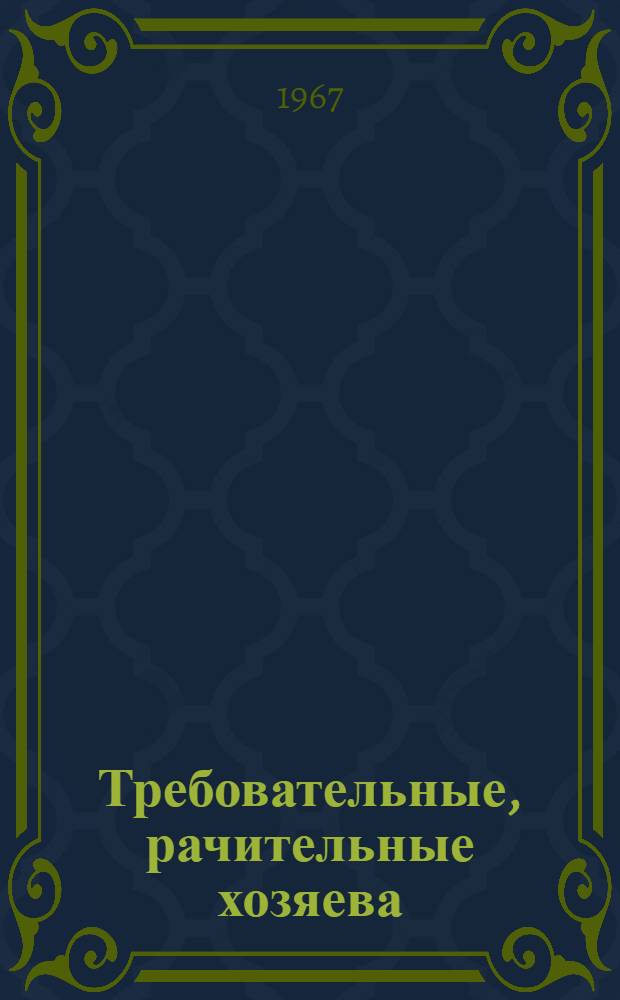 Требовательные, рачительные хозяева : (Из опыта работы нар. контролеров ордена Ленина Главкиевгорстроя) : Сборник статей