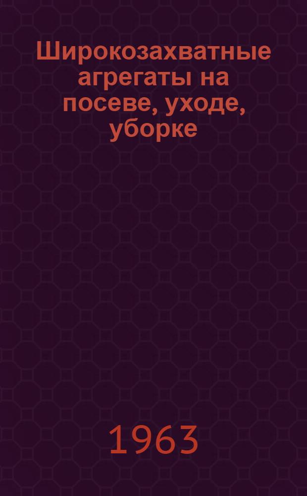Широкозахватные агрегаты на посеве, уходе, уборке
