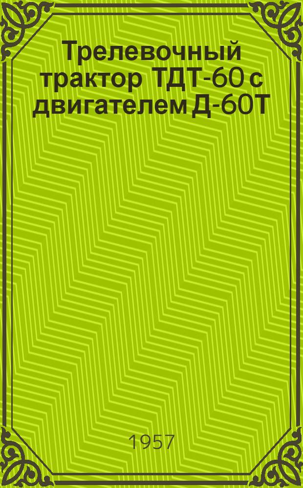 Трелевочный трактор ТДТ-60 с двигателем Д-60Т : Краткое руководство по уходу и эксплуатации