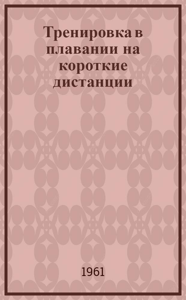 Тренировка в плавании на короткие дистанции : (Метод. пособие для инструкторов-общественников и тренеров)