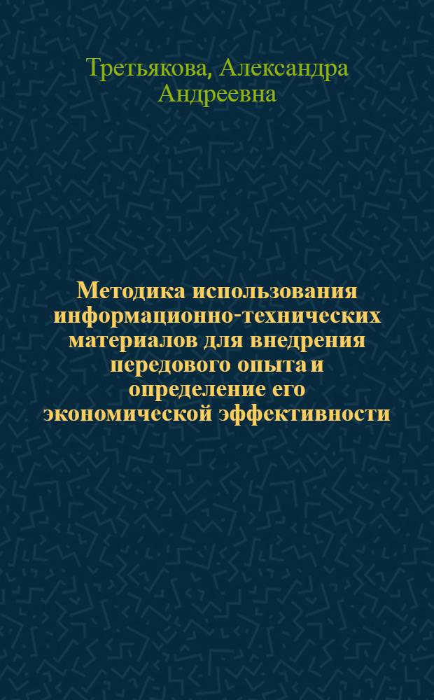 Методика использования информационно-технических материалов для внедрения передового опыта и определение его экономической эффективности : Опыт заводов отрасли машиностроения : (Сокр. стенограмма доклада)
