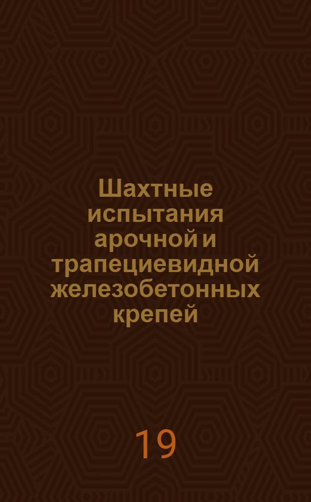 Шахтные испытания арочной и трапециевидной железобетонных крепей : Краткий науч. отчет