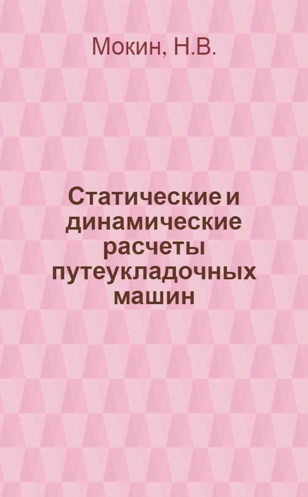 Статические и динамические расчеты путеукладочных машин : (Краткий конспект лекций для курсов повышения квалификации ИТР при НИИЖТе)