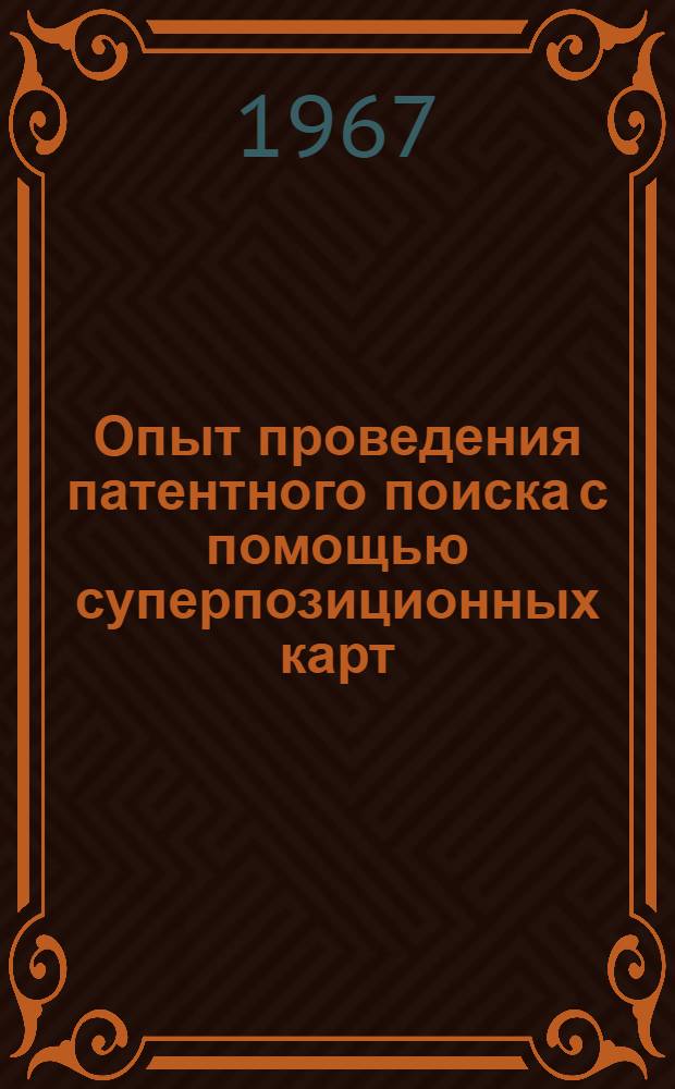 Опыт проведения патентного поиска с помощью суперпозиционных карт : К п. 6 повестки дня 5 конференции III секретариата СЭВ по унификации патентной документации и классификации