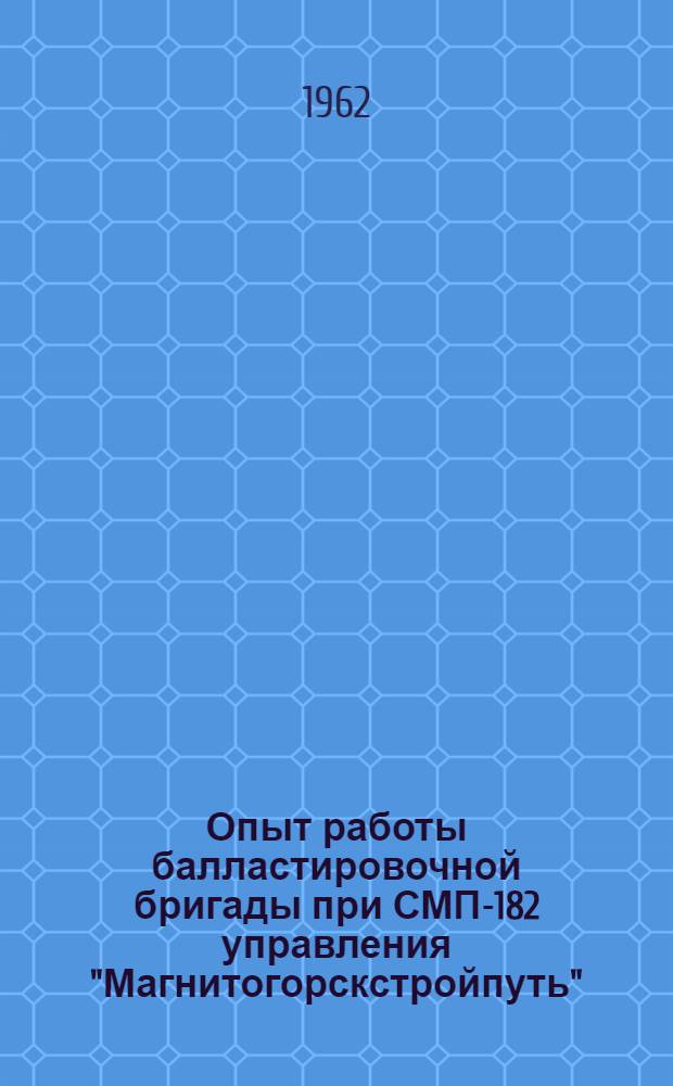Опыт работы балластировочной бригады [при СМП-182 управления "Магнитогорскстройпуть"] : Информ. письмо