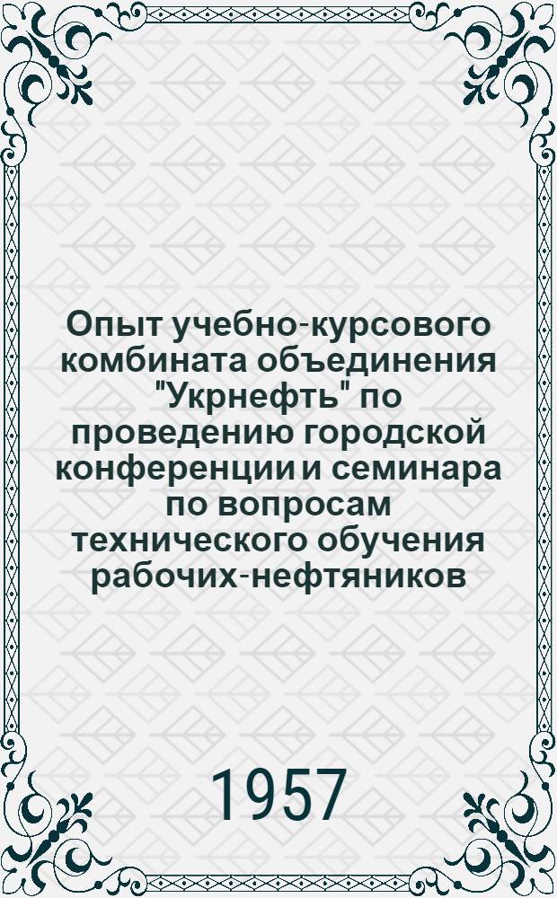 Опыт учебно-курсового комбината объединения "Укрнефть" по проведению городской конференции и семинара по вопросам технического обучения рабочих-нефтяников : Сборник материалов