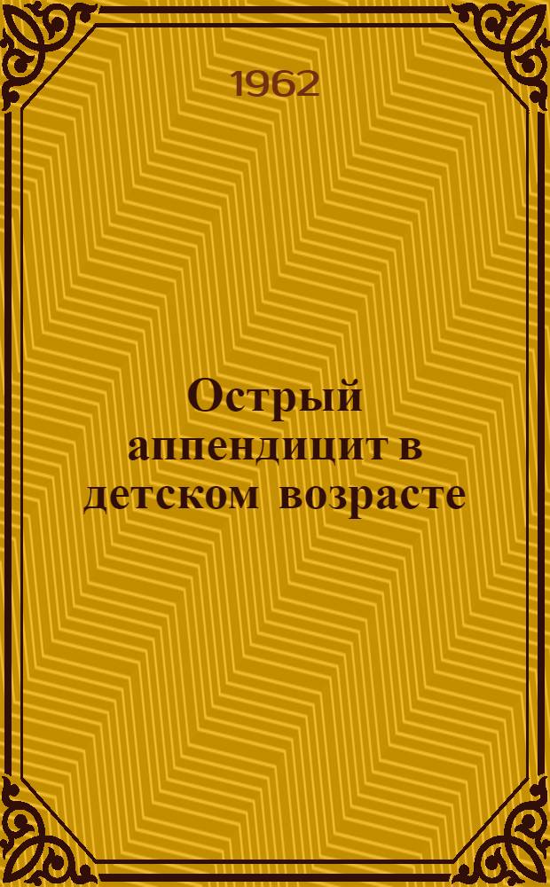 Острый аппендицит в детском возрасте : Диагностика, лечение : (Метод. письмо) : Утв. президиумом учен. совета МЗ УССР 3/VII 1961 г