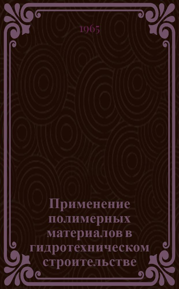 Применение полимерных материалов в гидротехническом строительстве : (Пособие для повышения квалификации работников гидротехн. строительства)
