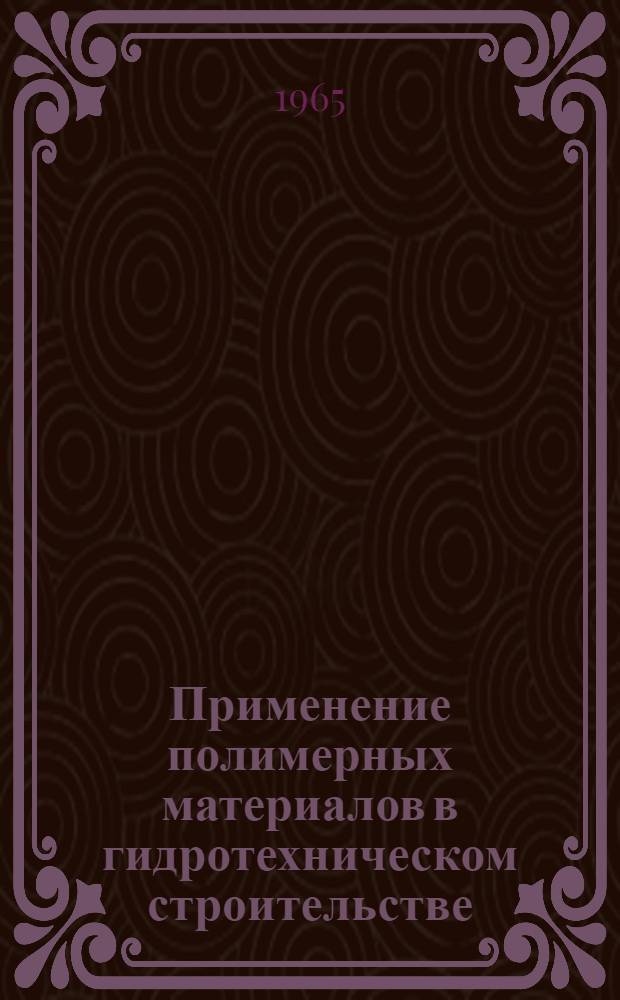 Применение полимерных материалов в гидротехническом строительстве : (Пособие для повышения квалификации работников гидротехн. строительства)