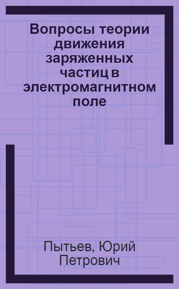 Вопросы теории движения заряженных частиц в электромагнитном поле : Автореферат дис., представл. на соискание учен. степени кандидата физ.-мат. наук