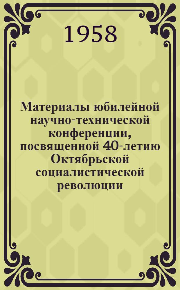 Материалы юбилейной научно-технической конференции, посвященной 40-летию Октябрьской социалистической революции
