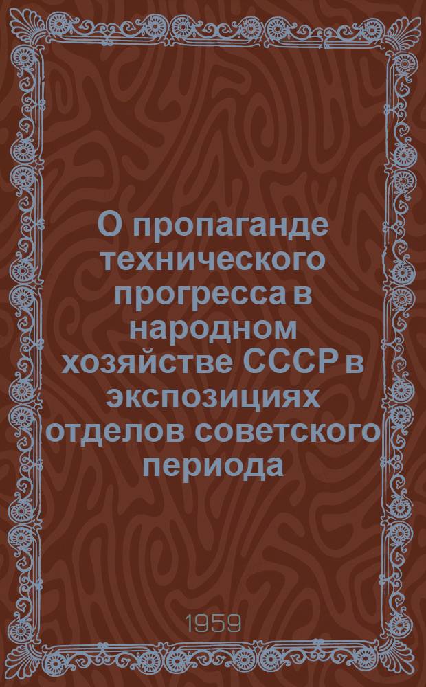 О пропаганде технического прогресса в народном хозяйстве СССР в экспозициях отделов советского периода : Краевед. музеям : Метод. письмо