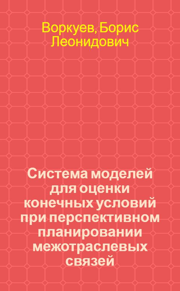 Система моделей для оценки конечных условий при перспективном планировании межотраслевых связей : Автореферат дис. на соискание ученой степени кандидата экономических наук : (607)