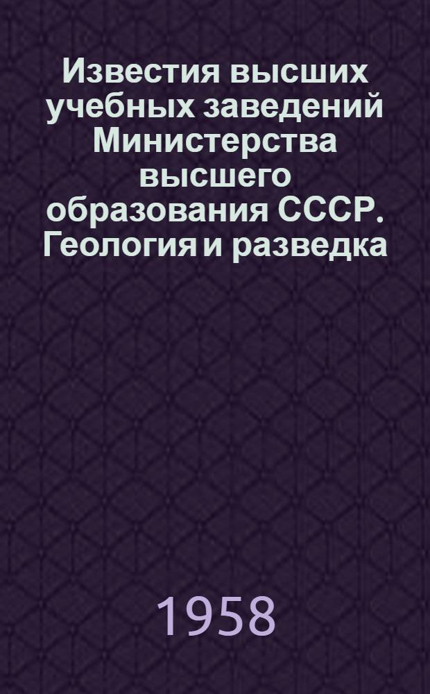 Известия высших учебных заведений [Министерства высшего образования СССР]. Геология и разведка : Г. 1-