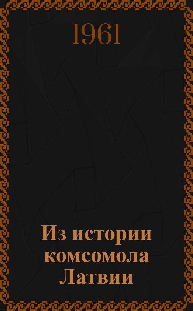 Из истории комсомола Латвии : (Для пионеров III ступени)