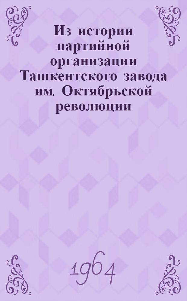 Из истории партийной организации Ташкентского завода им. Октябрьской революции : Труды кафедр истории КПСС и марксистско-ленинской философии