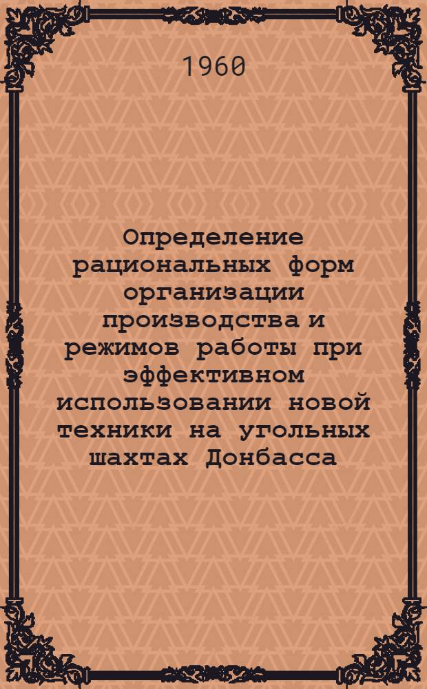 Определение рациональных форм организации производства и режимов работы при эффективном использовании новой техники [на угольных шахтах Донбасса] : Краткий науч. отчет