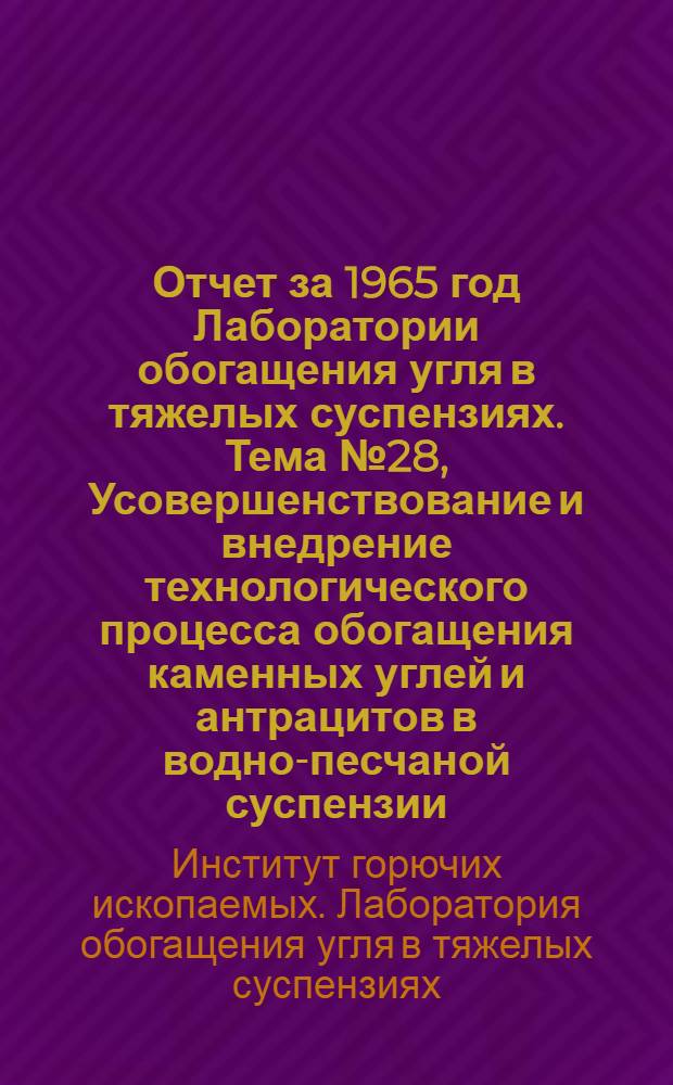 Отчет за 1965 год Лаборатории обогащения угля в тяжелых суспензиях. Тема № 28, Усовершенствование и внедрение технологического процесса обогащения каменных углей и антрацитов в водно-песчаной суспензии. Этап 1. "Разработка параметров и исходных данных для проектирования установок с водно-песчаной суспензией"