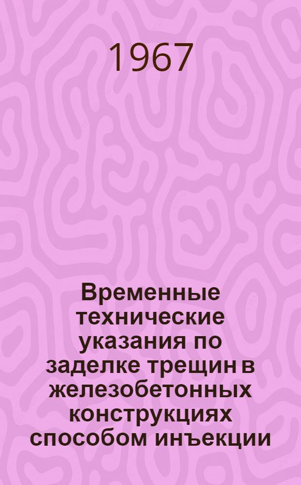 Временные технические указания по заделке трещин в железобетонных конструкциях способом инъекции : Утв. 28/VII 1966 г