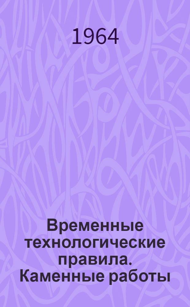Временные технологические правила. Каменные работы : (ВТП-20-64) : Утв. 5/V 1964