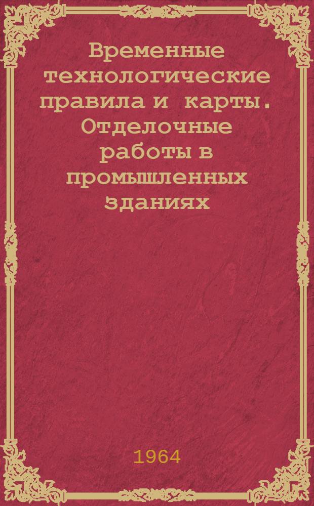 Временные технологические правила и карты. Отделочные работы в промышленных зданиях : (ВТП-23-64)