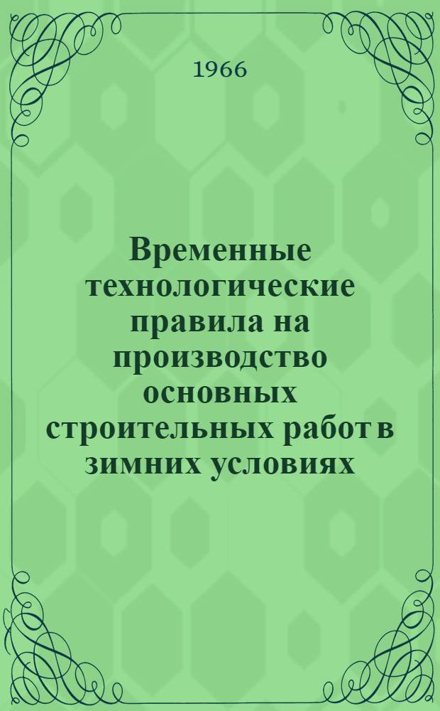 Временные технологические правила на производство основных строительных работ в зимних условиях : (ВТП-57-66) : Утв. 6/V 1966 г.