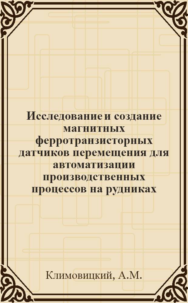 Исследование и создание магнитных ферротранзисторных датчиков перемещения для автоматизации производственных процессов на рудниках : Автореферат дис. на соискание учен. степени канд. техн. наук : (198)