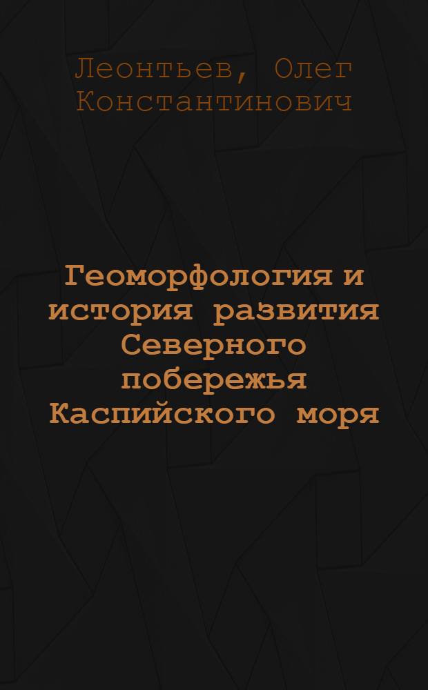 Геоморфология и история развития Северного побережья Каспийского моря : Отчет о геоморфол. исследованиях в Прикаспии в 1958-1961 гг