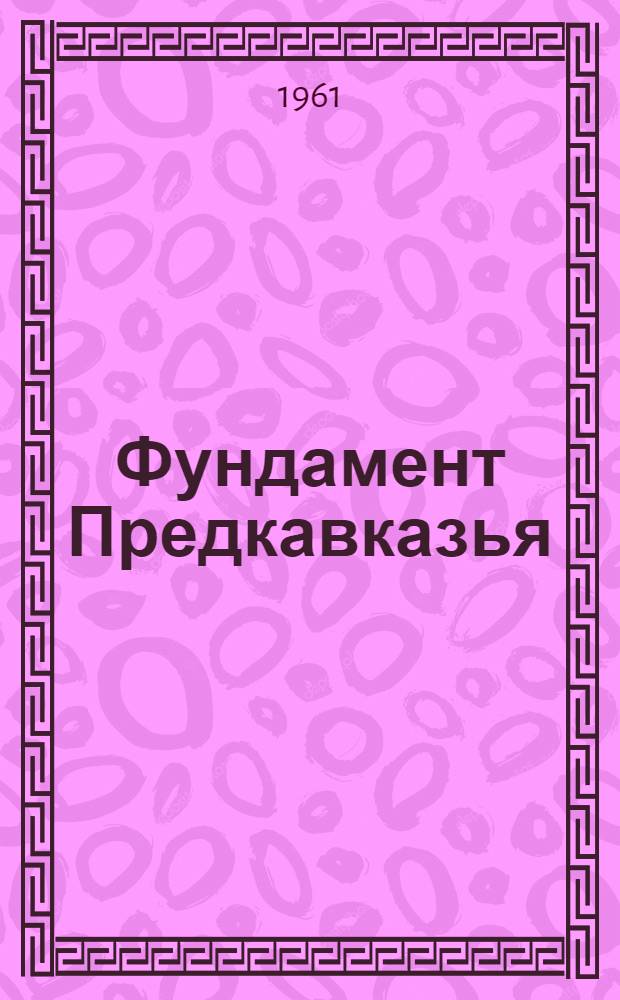 Фундамент Предкавказья : Автореферат дис. на соискание учен. степени кандидата геол.-минералогич. наук
