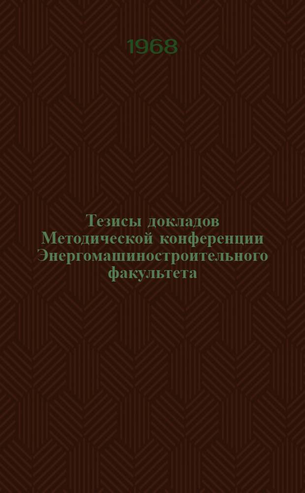 Тезисы докладов Методической конференции Энергомашиностроительного факультета (8-9 февраля 1968 г.)