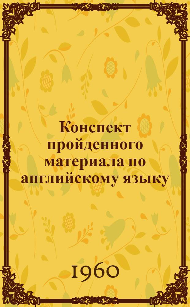 Конспект пройденного материала по английскому языку : (За 1 курс 1959/60 учебного года)