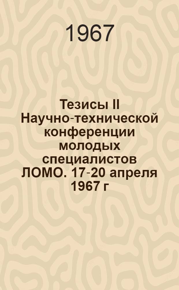 Тезисы II Научно-технической конференции молодых специалистов ЛОМО. 17-20 апреля 1967 г.