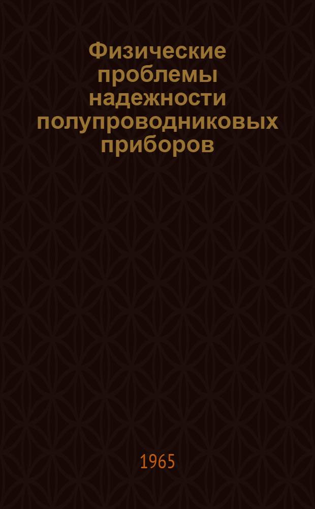 Физические проблемы надежности полупроводниковых приборов : (По материалам период. зарубеж. печати)