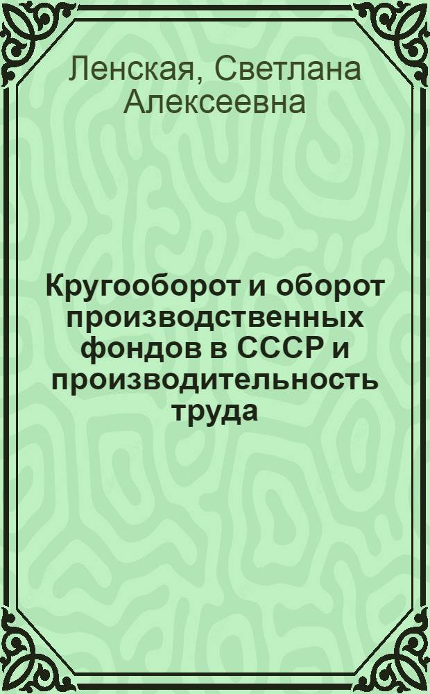 Кругооборот и оборот производственных фондов в СССР и производительность труда : Автореферат дис. на соискание учен. степени д-ра экон. наук