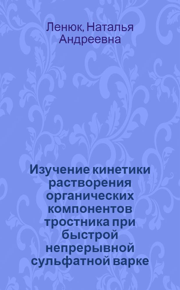 Изучение кинетики растворения органических компонентов тростника при быстрой непрерывной сульфатной варке : Специальность № 423 - химия и технология древесины, целлюлозы и бумаги : Автореферат дис. на соискание учен. степени канд. техн. наук