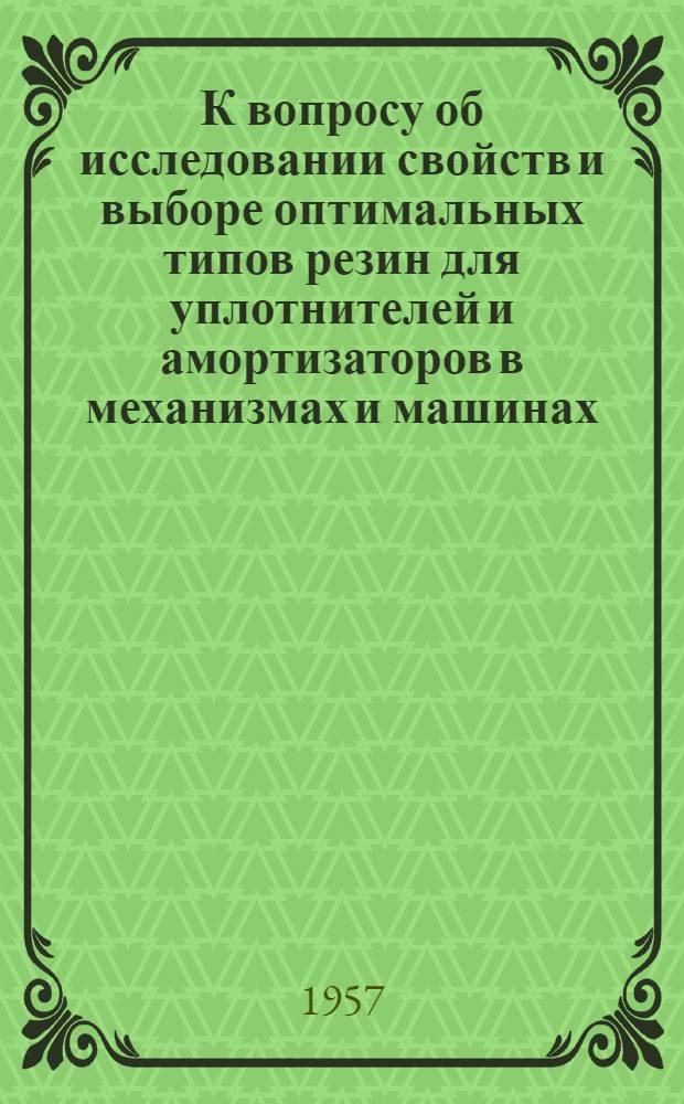 К вопросу об исследовании свойств и выборе оптимальных типов резин для уплотнителей и амортизаторов в механизмах и машинах : Автореферат дис. на соискание учен. степени кандидата техн. наук